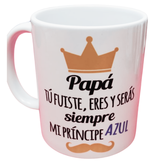 Taza personalizada, Papá tu fuiste, eres y serás mi príncipe azul.